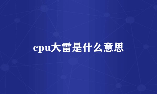 cpu大雷是什么意思
