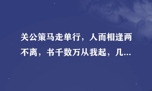 关公策马走单行，人而相逢两不离，书千数万从我起，几棵树木不成林，文中里面我最行，阴曹地府为首领。猜