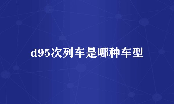 d95次列车是哪种车型