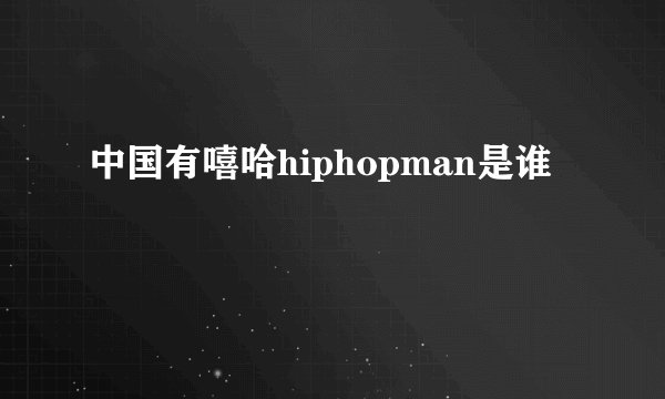 中国有嘻哈hiphopman是谁