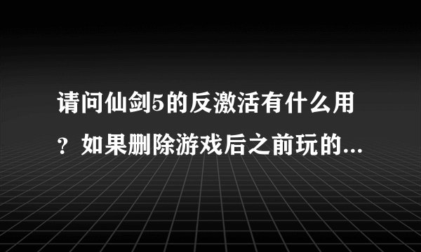 请问仙剑5的反激活有什么用？如果删除游戏后之前玩的存档还有的吗？