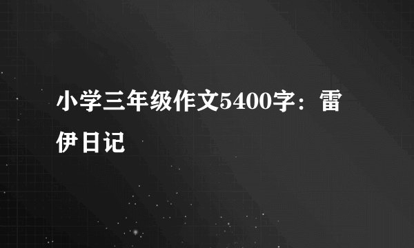 小学三年级作文5400字：雷伊日记