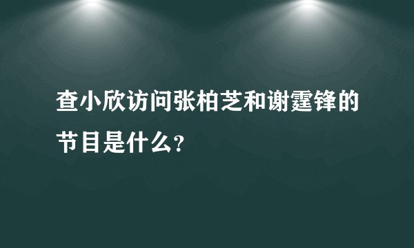 查小欣访问张柏芝和谢霆锋的节目是什么？