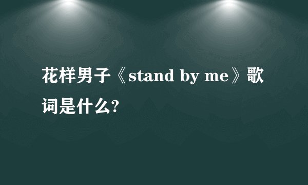 花样男子《stand by me》歌词是什么?