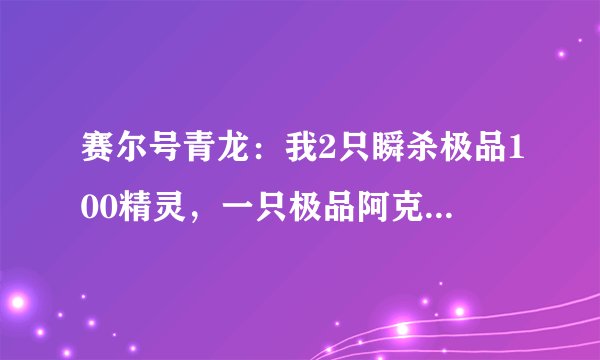 赛尔号青龙：我2只瞬杀极品100精灵，一只极品阿克诺亚，会卡BUG，怎么打？