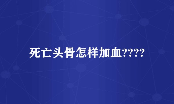 死亡头骨怎样加血????