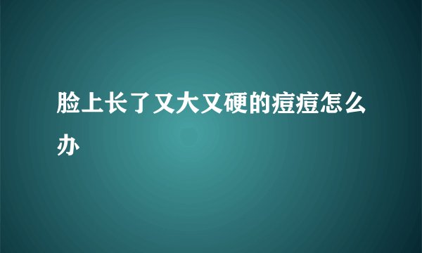 脸上长了又大又硬的痘痘怎么办