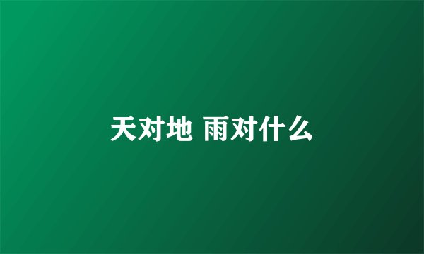 天对地 雨对什么