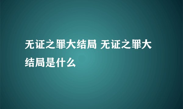 无证之罪大结局 无证之罪大结局是什么