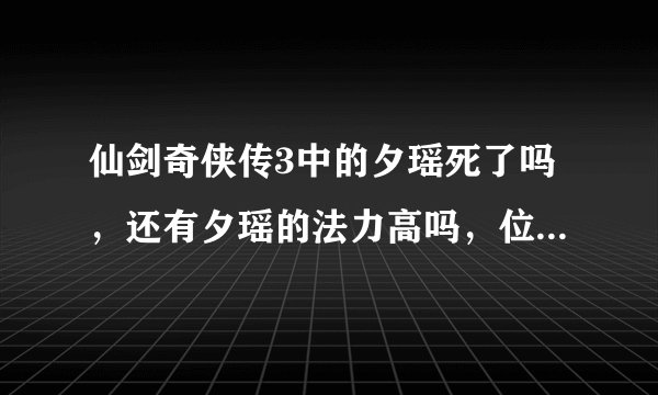 仙剑奇侠传3中的夕瑶死了吗，还有夕瑶的法力高吗，位列仙班了吗。