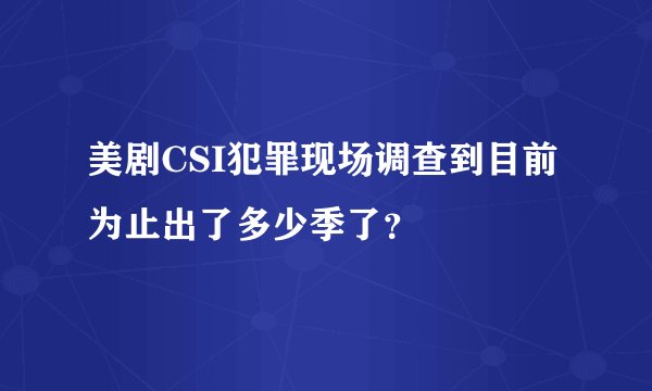 美剧CSI犯罪现场调查到目前为止出了多少季了？