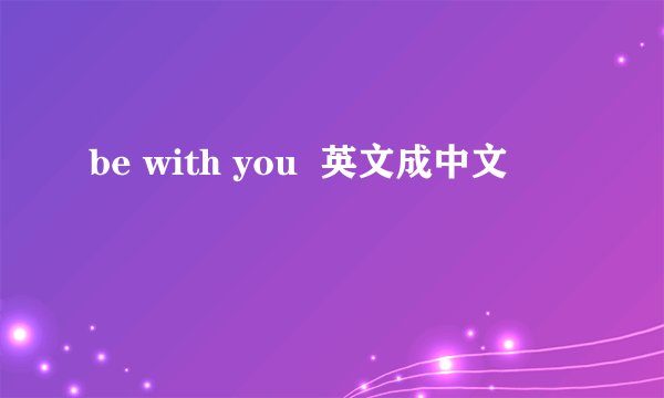 be with you  英文成中文