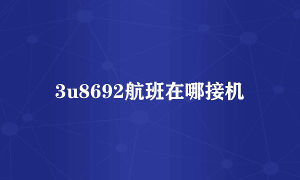 3u8692航班在哪接机