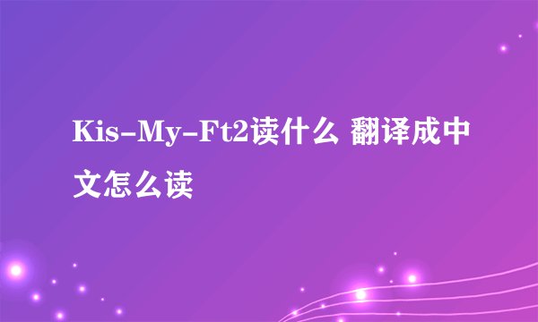 Kis-My-Ft2读什么 翻译成中文怎么读