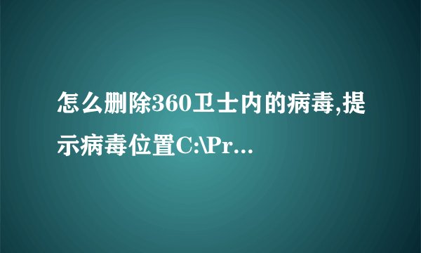 怎么删除360卫士内的病毒,提示病毒位置C:\Program Files\360safe\deepscan DSMAIN.EXE