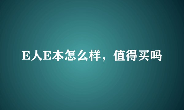 E人E本怎么样，值得买吗