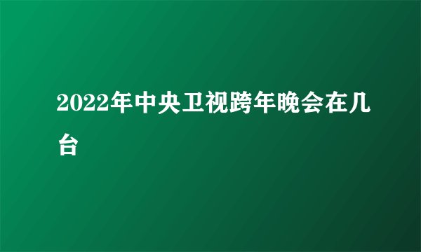 2022年中央卫视跨年晚会在几台