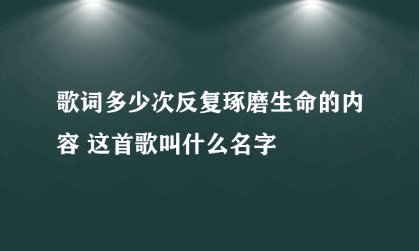 歌词多少次反复琢磨生命的内容 这首歌叫什么名字