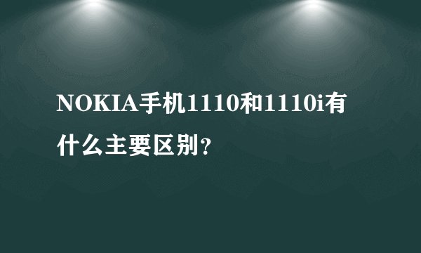 NOKIA手机1110和1110i有什么主要区别？