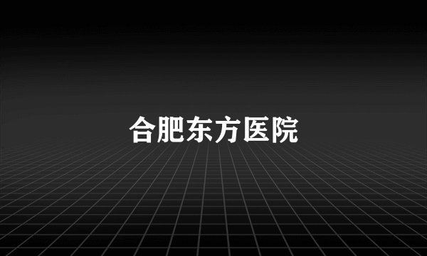 合肥东方医院