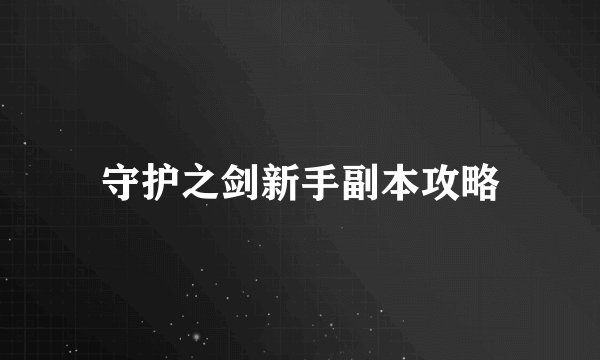 守护之剑新手副本攻略