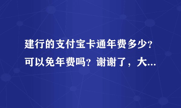 建行的支付宝卡通年费多少？可以免年费吗？谢谢了，大神帮忙啊