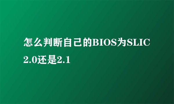 怎么判断自己的BIOS为SLIC 2.0还是2.1