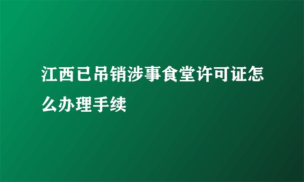 江西已吊销涉事食堂许可证怎么办理手续