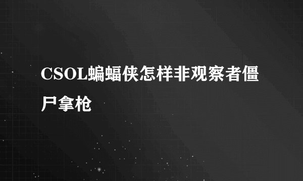 CSOL蝙蝠侠怎样非观察者僵尸拿枪
