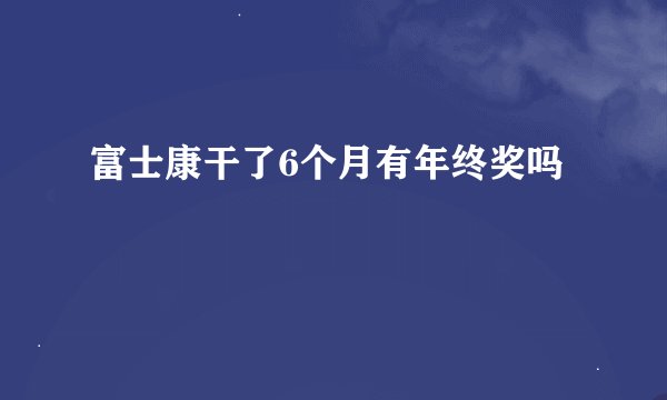 富士康干了6个月有年终奖吗