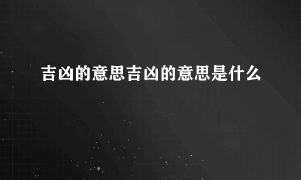 吉凶的意思吉凶的意思是什么