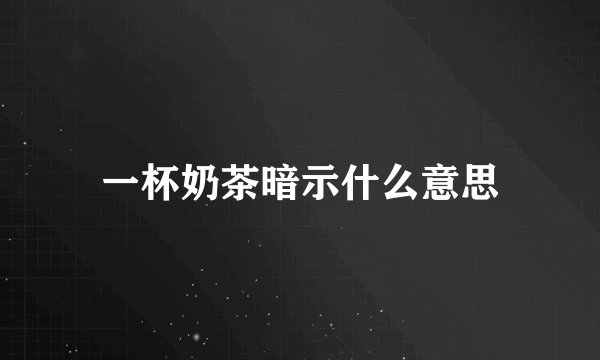 一杯奶茶暗示什么意思