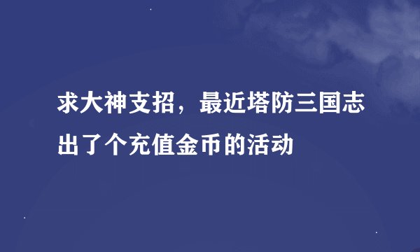 求大神支招，最近塔防三国志出了个充值金币的活动