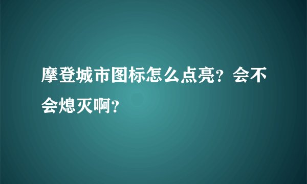 摩登城市图标怎么点亮？会不会熄灭啊？