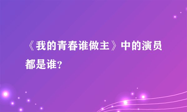 《我的青春谁做主》中的演员都是谁？