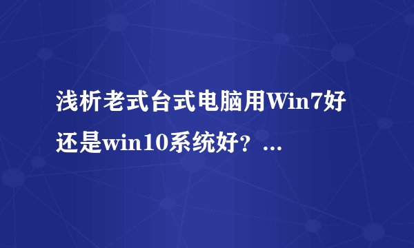 浅析老式台式电脑用Win7好还是win10系统好？哪个比较流畅？