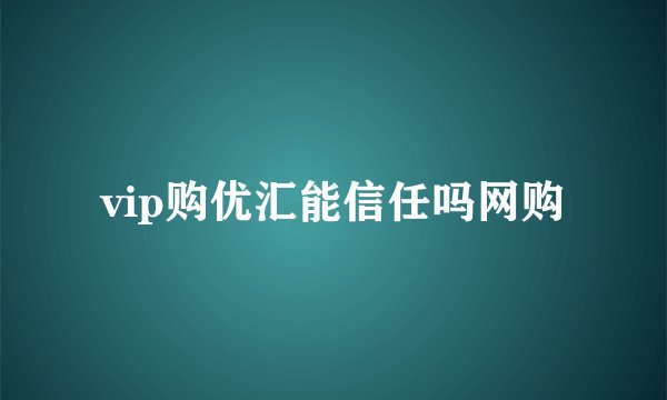 vip购优汇能信任吗网购