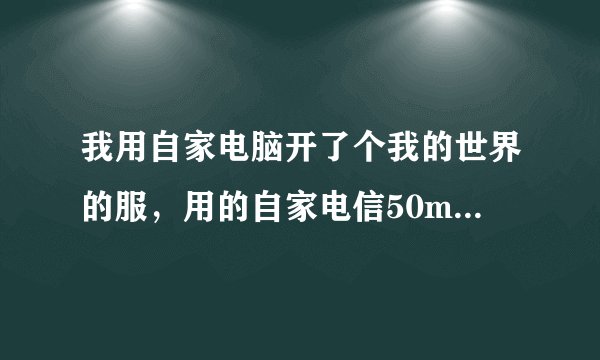 我用自家电脑开了个我的世界的服，用的自家电信50m宽带，上行10m，3个玩家两个很流畅，2个流畅，