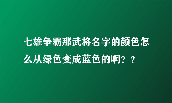 七雄争霸那武将名字的颜色怎么从绿色变成蓝色的啊？？