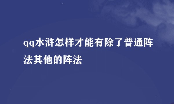 qq水浒怎样才能有除了普通阵法其他的阵法