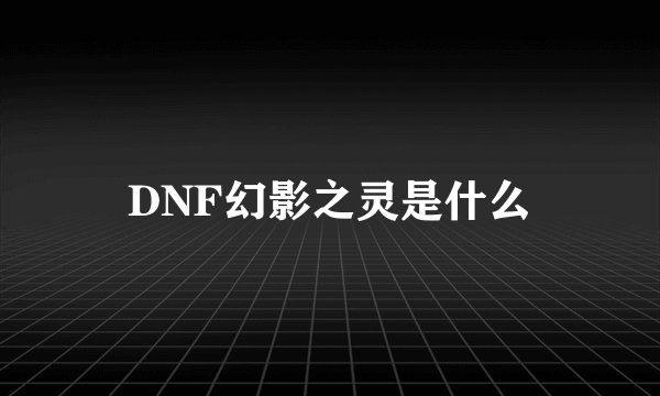 DNF幻影之灵是什么