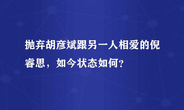 抛弃胡彦斌跟另一人相爱的倪睿思，如今状态如何？