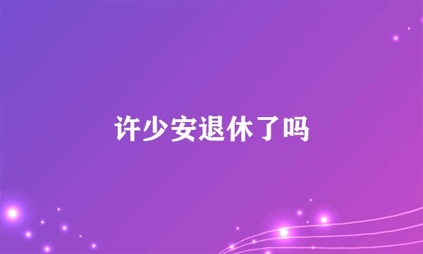 许少安退休了吗