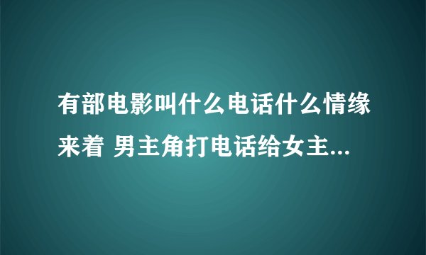 有部电影叫什么电话什么情缘来着 男主角打电话给女主角 女主角是很多年以前的人 他们利用电话来跨越时空
