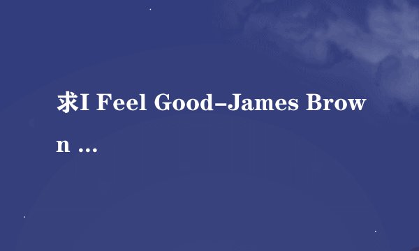 求I Feel Good-James Brown 英文歌词