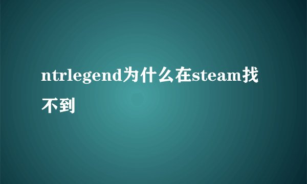 ntrlegend为什么在steam找不到