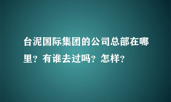 台泥国际集团的公司总部在哪里？有谁去过吗？怎样？