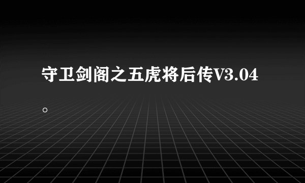 守卫剑阁之五虎将后传V3.04。
