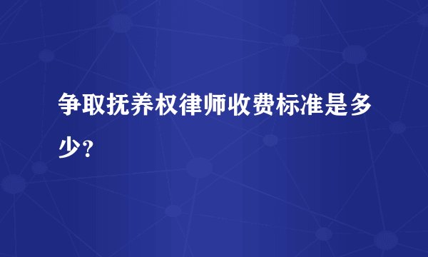 争取抚养权律师收费标准是多少？