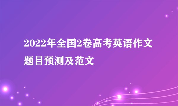 2022年全国2卷高考英语作文题目预测及范文